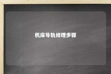 机床导轨修理步骤 